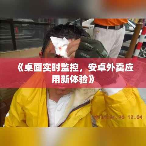 《桌面实时监控,安卓外卖应用新体验》