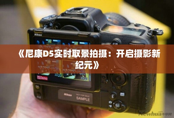 《尼康D5实时取景拍摄:开启摄影新纪元》