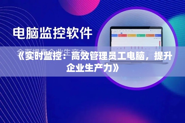 《实时监控：高效管理员工电脑，提升企业生产力》