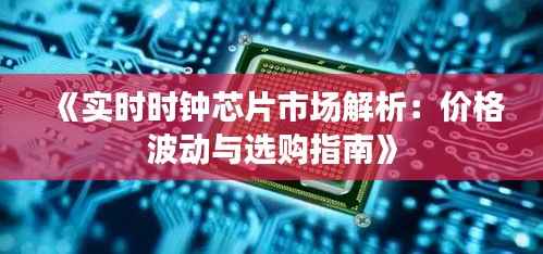 《实时时钟芯片市场解析：价格波动与选购指南》