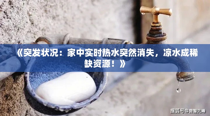 《突发状况：家中实时热水突然消失，凉水成稀缺资源！》