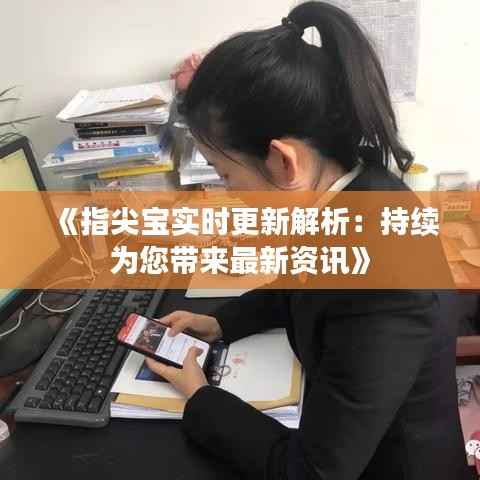 《指尖宝实时更新解析：持续为您带来最新资讯》