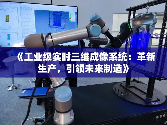 《工业级实时三维成像系统：革新生产，引领未来制造》
