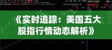《实时追踪：美国五大股指行情动态解析》