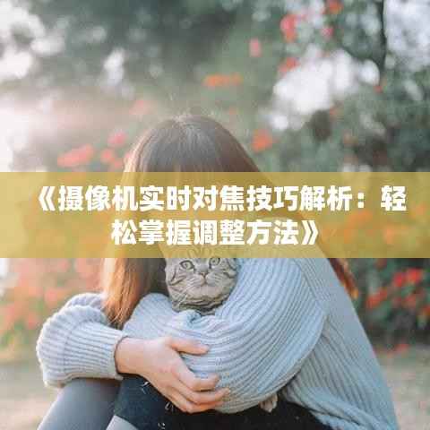 《摄像机实时对焦技巧解析：轻松掌握调整方法》