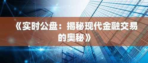 《实时公盘：揭秘现代金融交易的奥秘》