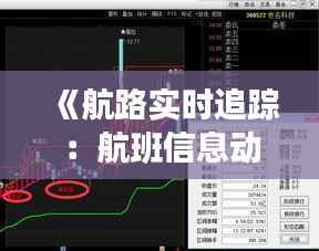 《航路实时追踪:航班信息动态一览无遗》