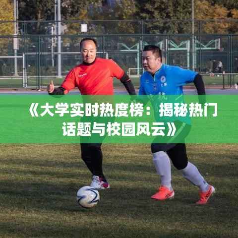 《大学实时热度榜:揭秘热门话题与校园风云》