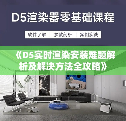 《D5实时渲染安装难题解析及解决方法全攻略》