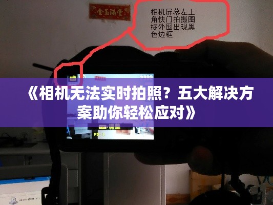 《相机无法实时拍照？五大解决方案助你轻松应对》