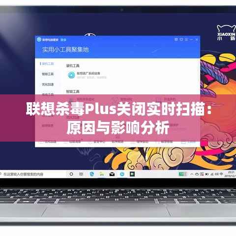联想杀毒Plus关闭实时扫描：原因与影响分析