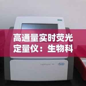 高通量实时荧光定量仪:生物科研的得力助手