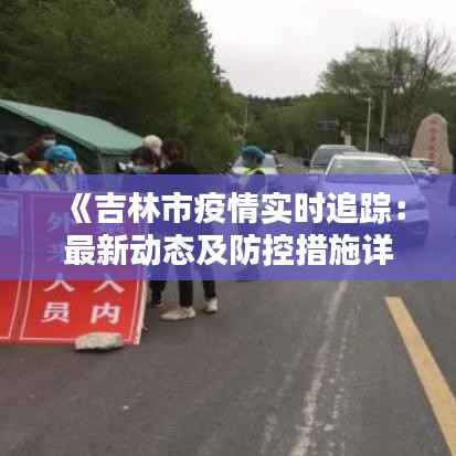 《吉林市疫情实时追踪：最新动态及防控措施详解》