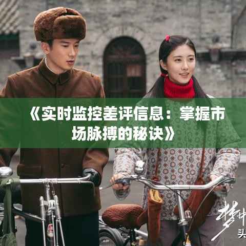 《实时监控差评信息：掌握市场脉搏的秘诀》