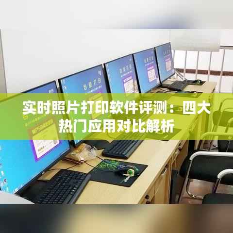 实时照片打印软件评测：四大热门应用对比解析