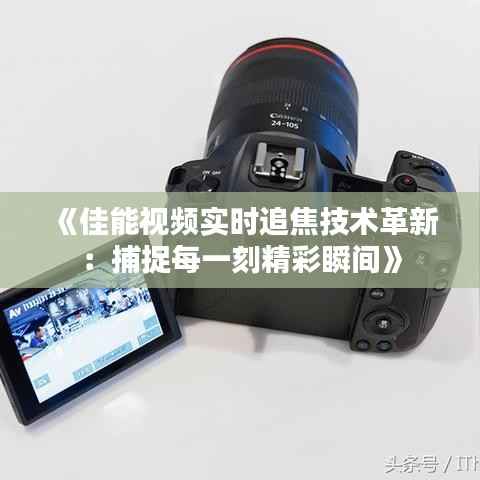 《佳能视频实时追焦技术革新：捕捉每一刻精彩瞬间》