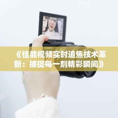 《佳能视频实时追焦技术革新:捕捉每一刻精彩瞬间》