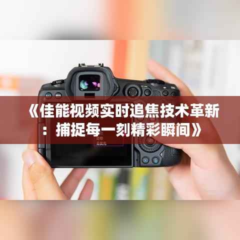 《佳能视频实时追焦技术革新:捕捉每一刻精彩瞬间》