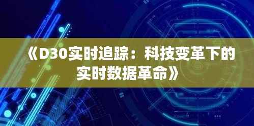 《D30实时追踪：科技变革下的实时数据革命》