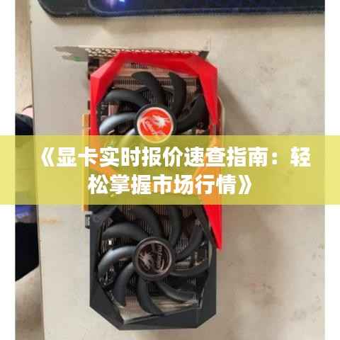 《显卡实时报价速查指南：轻松掌握市场行情》