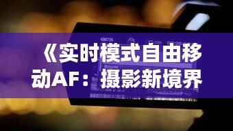《实时模式自由移动AF：摄影新境界探索》