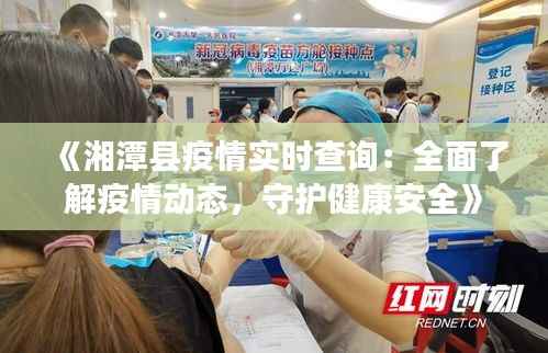《湘潭县疫情实时查询：全面了解疫情动态，守护健康安全》