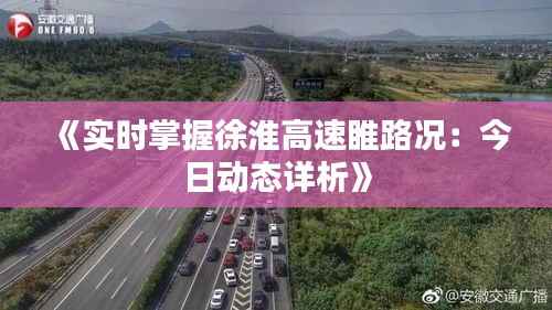 《实时掌握徐淮高速睢路况：今日动态详析》