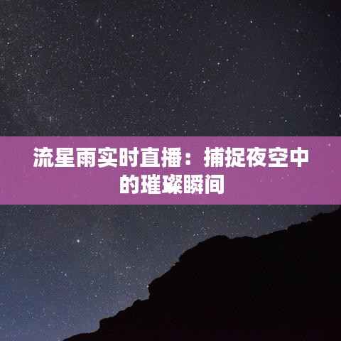 流星雨实时直播：捕捉夜空中的璀璨瞬间