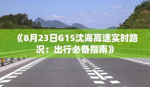 《8月23日G15沈海高速实时路况：出行必备指南》
