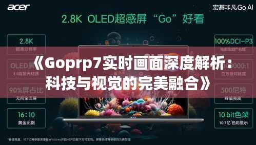 《Goprp7实时画面深度解析:科技与视觉的完美融合》
