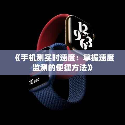 《手机测实时速度:掌握速度监测的便捷方法》