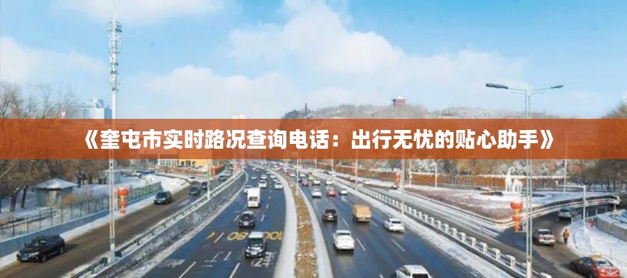 《奎屯市实时路况查询电话：出行无忧的贴心助手》