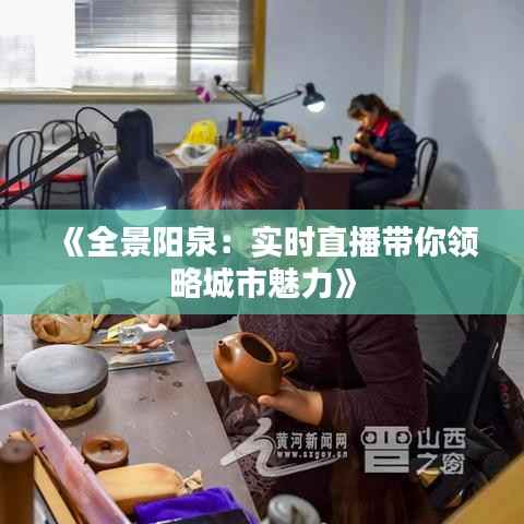 《全景阳泉：实时直播带你领略城市魅力》