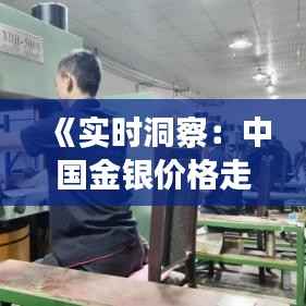 《实时洞察：中国金银价格走势解析》