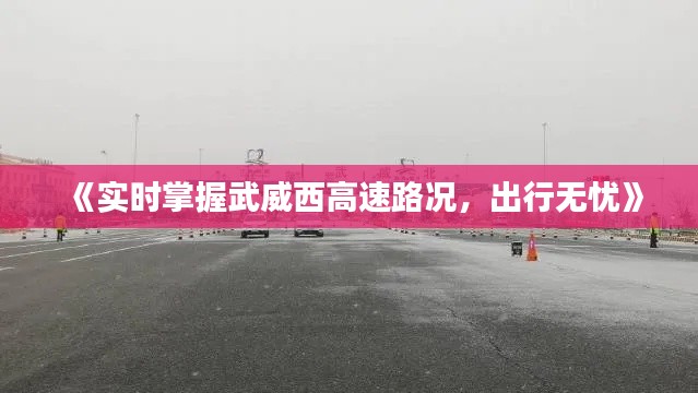 《实时掌握武威西高速路况，出行无忧》