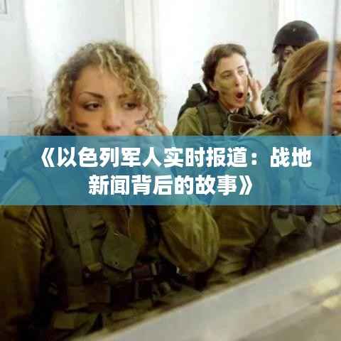 《以色列军人实时报道：战地新闻背后的故事》