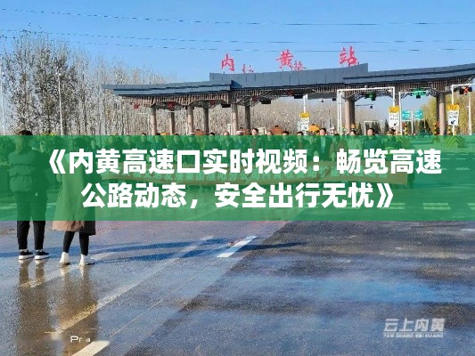《内黄高速口实时视频：畅览高速公路动态，安全出行无忧》