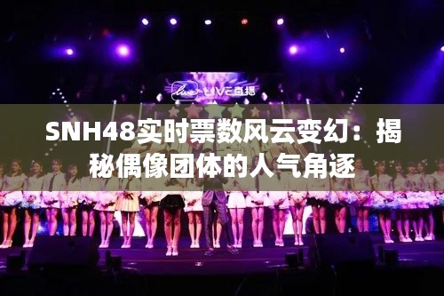 SNH48实时票数风云变幻：揭秘偶像团体的人气角逐