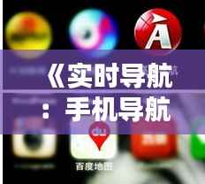 《实时导航：手机导航的未来与挑战》