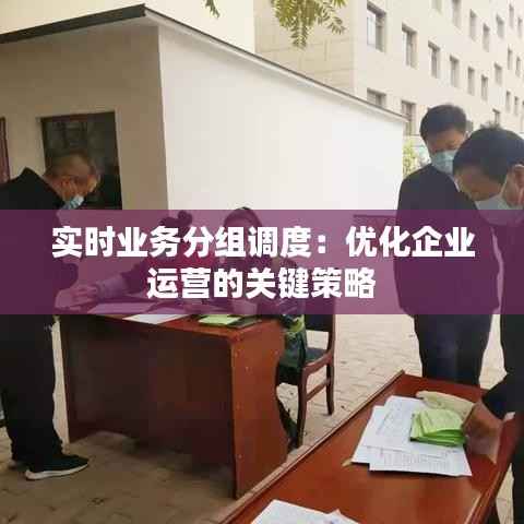 实时业务分组调度：优化企业运营的关键策略