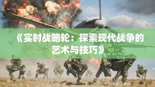 《实时战略轮:探索现代战争的艺术与技巧》