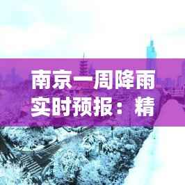 南京一周降雨实时预报：精准把握天气变化