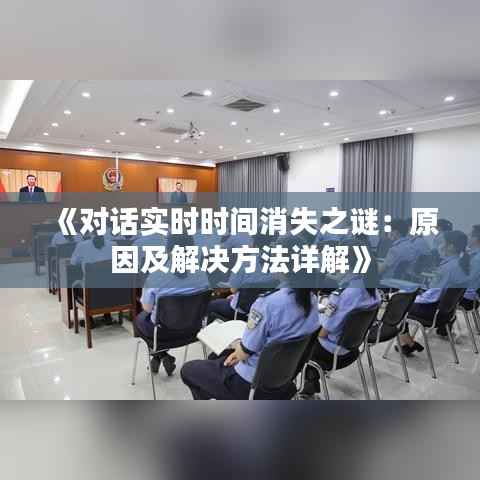 《对话实时时间消失之谜：原因及解决方法详解》