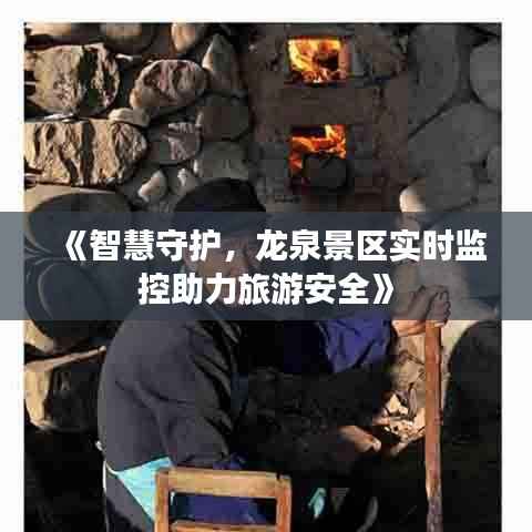《智慧守护,龙泉景区实时监控助力旅游安全》