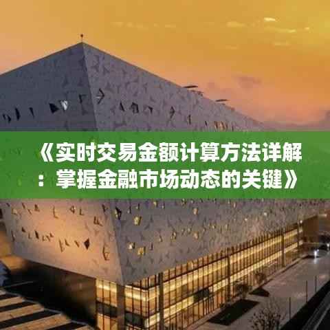 《实时交易金额计算方法详解：掌握金融市场动态的关键》