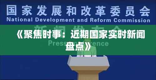 《聚焦时事:近期国家实时新闻盘点》