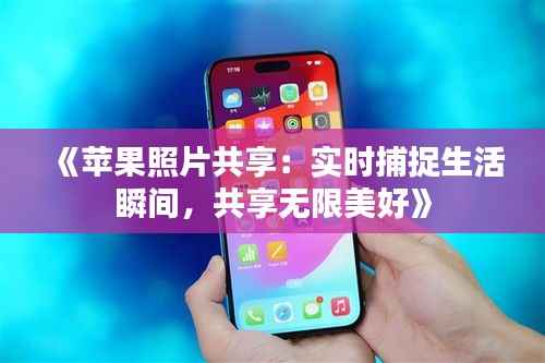 《苹果照片共享：实时捕捉生活瞬间，共享无限美好》