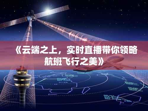 《云端之上，实时直播带你领略航班飞行之美》