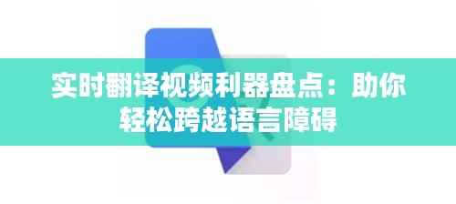 实时翻译视频利器盘点:助你轻松跨越语言障碍