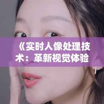 《实时人像处理技术:革新视觉体验的未来》